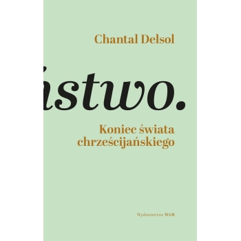 Koniec świata chrześcijańskiego. Inwersja normatywna i nowa era - Chantal Delsol